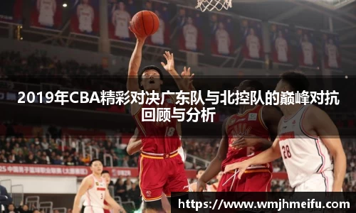 2019年CBA精彩对决广东队与北控队的巅峰对抗回顾与分析
