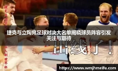 捷克与立陶宛足球对决大名单揭晓球员阵容引发关注与期待