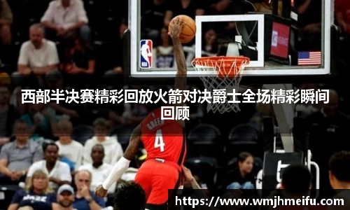 西部半决赛精彩回放火箭对决爵士全场精彩瞬间回顾