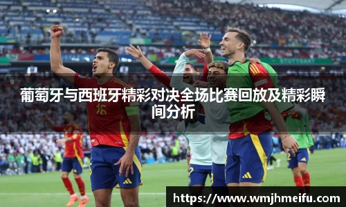 葡萄牙与西班牙精彩对决全场比赛回放及精彩瞬间分析