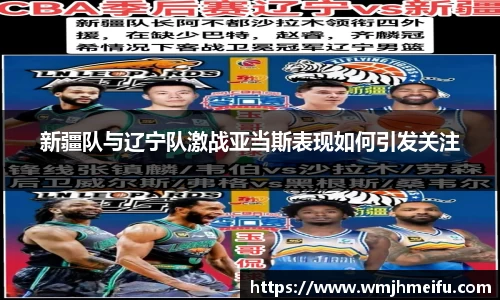 新疆队与辽宁队激战亚当斯表现如何引发关注