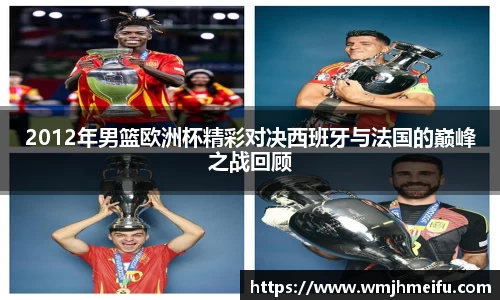2012年男篮欧洲杯精彩对决西班牙与法国的巅峰之战回顾